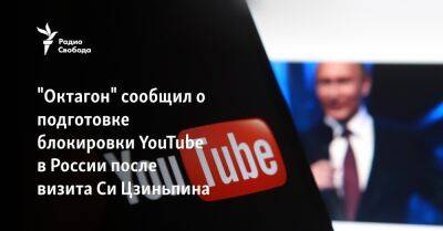 Си Цзиньпин - "Октагон" сообщил о подготовке блокировки YouTube в России после визита Си Цзиньпина - svoboda.org - Москва - Россия - Китай - Украина