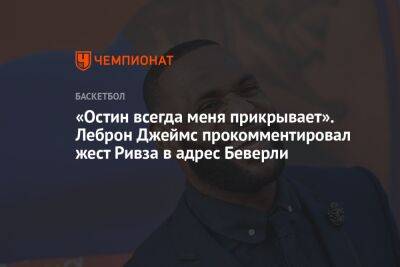 Джеймс Леброн - Патрик Беверли - «Остин всегда меня прикрывает». Леброн Джеймс прокомментировал жест Ривза в адрес Беверли - championat.com - Лос-Анджелес