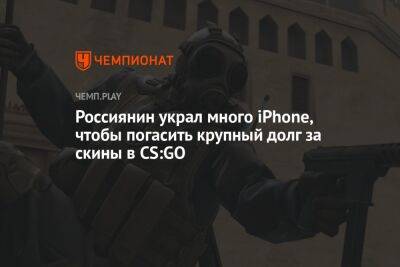 Россиянин украл много iPhone, чтобы погасить крупный долг за скины в CS:GO - championat.com