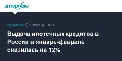 Выдача ипотечных кредитов в России в январе-феврале снизилась на 12% - smartmoney.one - Москва - Россия