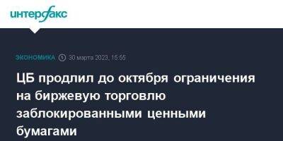 ЦБ продлил до октября ограничения на биржевую торговлю заблокированными ценными бумагами - smartmoney.one - Москва - Россия