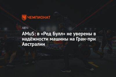 AMuS: в «Ред Булл» не уверены в надёжности машины на Гран-при Австралии - championat.com - Австралия - Саудовская Аравия