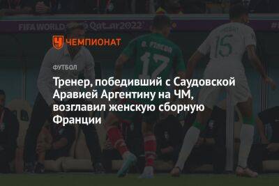 Тренер, победивший с Саудовской Аравией Аргентину на ЧМ, возглавил женскую сборную Франции - championat.com - Франция - Мексика - Польша - Венесуэла - Гана - Саудовская Аравия - Боливия - Аргентина - Марокко - Кот Дивуар - Ангола - Замбия