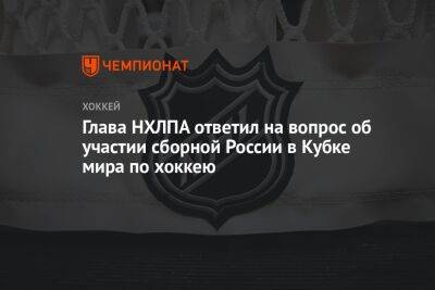 Глава НХЛПА ответил на вопрос об участии сборной России в Кубке мира по хоккею - championat.com - Россия