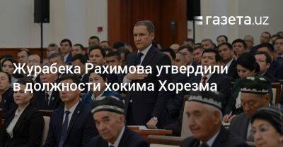 Шерзод Асадов - Журабека Рахимова утвердили в должности хокима Хорезма - gazeta.uz - Узбекистан