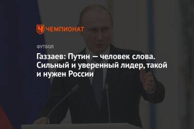 Владимир Путин - Валерий Газзаев - Газзаев: Путин — человек слова. Сильный и уверенный лидер, такой и нужен России - championat.com - Россия