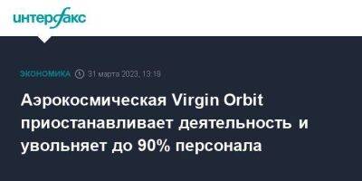 Ричард Брэнсон - Аэрокосмическая Virgin Orbit приостанавливает деятельность и увольняет до 90% персонала - smartmoney.one - Москва - США - Англия