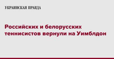 "Уимблдон" разрешил соревноваться в турнире спортсменам из России и Беларуси - pravda.com.ua - Россия - Белоруссия