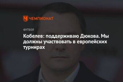 Александр Дюков - Андрей Кобелев - Кобелев: поддерживаю Дюкова. Мы должны участвовать в европейских турнирах - championat.com - Россия