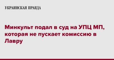 Александр Ткаченко - Минкульт подал в суд на УПЦ МП, которые не пускают комиссию в Лавру - pravda.com.ua - Киев