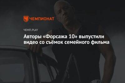 Авторы «Форсажа 10» выпустили видео со съёмок семейного фильма - championat.com