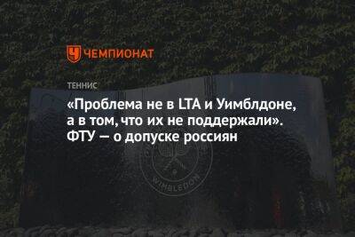 «Проблема не в LTA и Уимблдоне, а в том, что их не поддержали». ФТУ — о допуске россиян - championat.com - Россия - Украина - Англия - Белоруссия