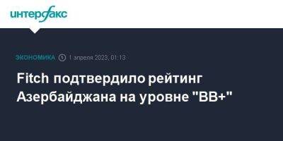 Fitch подтвердило рейтинг Азербайджана на уровне "BB+" - smartmoney.one - Москва - Армения - Азербайджан