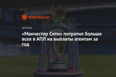 «Манчестер Сити» потратил больше всех в АПЛ на выплаты агентам за год - championat.com - Англия