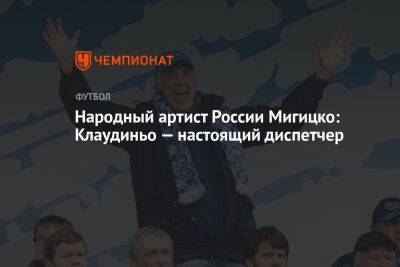 Народный артист России Мигицко: Клаудиньо — ​настоящий диспетчер - championat.com - Россия