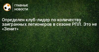 Определен клуб-лидер по количеству заигранных легионеров в сезоне РПЛ. Это не «Зенит» - bombardir.ru