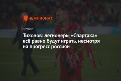 Александр Соболев - Андрей Тихонов - Шамар Николсон - Тихонов: легионеры «Спартака» всё равно будут играть, несмотря на прогресс россиян - championat.com - Россия