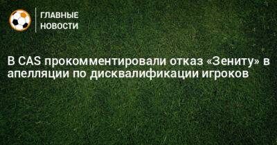 В CAS прокомментировали отказ «Зениту» в апелляции по дисквалификации игроков - bombardir.ru