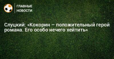 Леонид Слуцкий - Александр Кокорин - Слуцкий: «Кокорин – положительный герой романа. Его особо нечего хейтить» - bombardir.ru