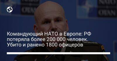 Командующий НАТО в Европе: РФ потеряла более 200 000 человек. Убито и ранено 1800 офицеров - liga.net - Россия - Украина