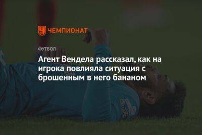 Агент Вендела рассказал, как на игрока повлияла ситуация с брошенным в него бананом - championat.com - Россия