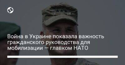 Война в Украине показала важность гражданского руководства для мобилизации — главком НАТО - liga.net - Россия - Украина