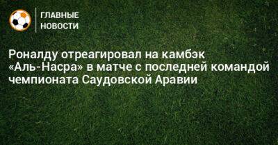 Криштиану Роналду - Роналду отреагировал на камбэк «Аль-Насра» в матче с последней командой чемпионата Саудовской Аравии - bombardir.ru - Саудовская Аравия