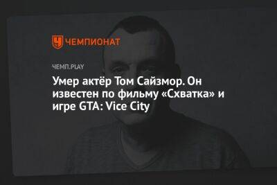 Умер актёр Том Сайзмор. Он известен по фильму «Схватка» и игре GTA: Vice City - championat.com - city Vice