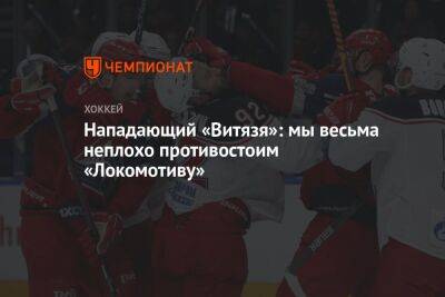 Нападающий «Витязя»: мы весьма неплохо противостоим «Локомотиву» - championat.com - Ярославль