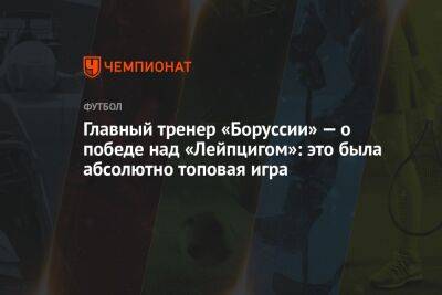 Главный тренер «Боруссии» — о победе над «Лейпцигом»: это была абсолютно топовая игра - championat.com - Германия