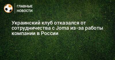 Украинский - Украинский клуб отказался от сотрудничества с Joma из-за работы компании в России - bombardir.ru - Россия - Украина