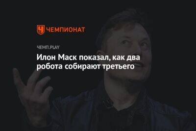 Илон Маск - Бернар Арно - Илон Маск показал, как два робота собирают третьего - championat.com