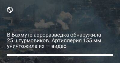 Сергей Череватый - В Бахмуте аэроразведка обнаружила 25 штурмовиков. Артиллерия 155 мм уничтожила их — видео - liga.net - Россия - Украина