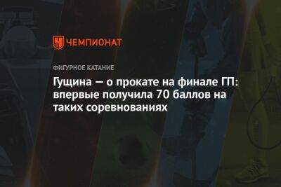 Анастасия Матросова - Гущина — о прокате на финале ГП: впервые получила 70 баллов на таких соревнованиях - championat.com - Россия - Санкт-Петербург