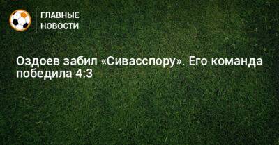 Магомед Оздоев - Оздоев забил «Сивасспору». Его команда победила 4:3 - bombardir.ru - Россия - Турция