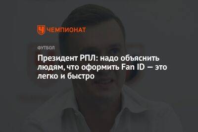 Андрей Панков - Александр Алаев - Президент РПЛ: надо объяснить людям, что оформить Fan ID — это легко и быстро - championat.com - Москва