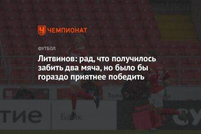 Руслан Литвинов - Литвинов: рад, что получилось забить два мяча, но было бы гораздо приятнее победить - championat.com - Москва