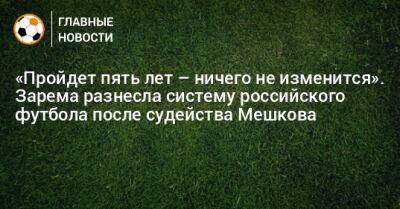 «Пройдет пять лет – ничего не изменится». Зарема разнесла систему российского футбола после судейства Мешкова - bombardir.ru - Германия - Франция