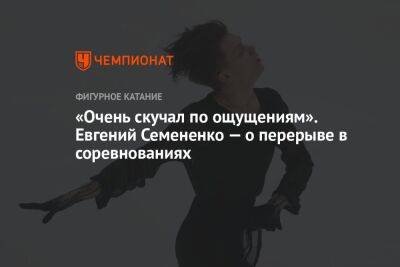 Евгений Семененко - Анастасия Матросова - «Очень скучал по ощущениям». Евгений Семененко — о перерыве в соревнованиях - championat.com - Россия - Санкт-Петербург