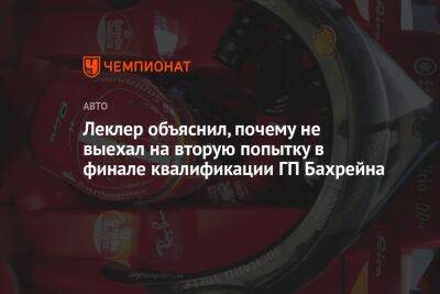 Шарль Леклер - Леклер объяснил, почему не выехал на вторую попытку в финале квалификации ГП Бахрейна - championat.com - Бахрейн