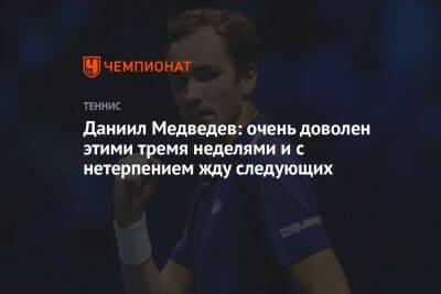 Даниил Медведев - Даниил Медведев: очень доволен этими тремя неделями и с нетерпением жду следующих - championat.com - Россия - Эмираты