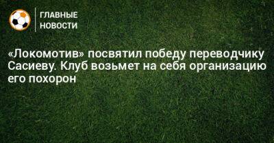 «Локомотив» посвятил победу переводчику Сасиеву. Клуб возьмет на себя организацию его похорон - bombardir.ru