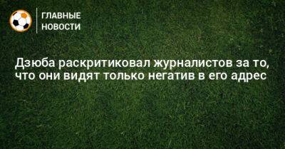 Артем Дзюба - Дзюба раскритиковал журналистов за то, что они видят только негатив в его адрес - bombardir.ru