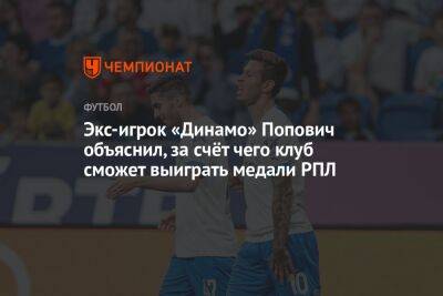 Экс-игрок «Динамо» Попович объяснил, за счёт чего клуб сможет выиграть медали РПЛ - championat.com - Москва