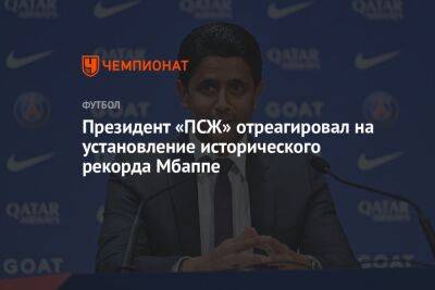 Нассер Аль-Хелаифи - Президент «ПСЖ» отреагировал на установление исторического рекорда Мбаппе - championat.com - Франция