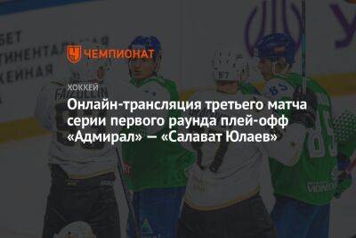 Онлайн-трансляция третьего матча серии первого раунда плей-офф «Адмирал» — «Салават Юлаев» - championat.com - Уфа - Владивосток
