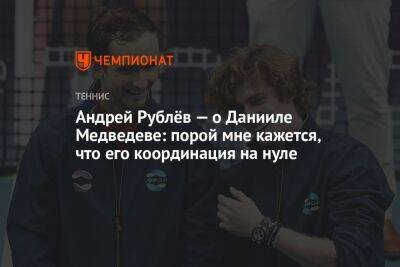 Даниил Медведев - Андрей Рублев - Андрей Рублёв — о Данииле Медведеве: порой мне кажется, что его координация на нуле - championat.com - Россия - США - Эмираты