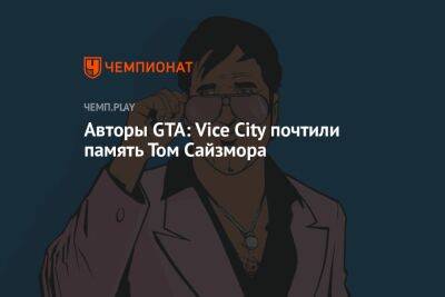 Авторы GTA: Vice City почтили память Том Сайзмора - championat.com - city Vice