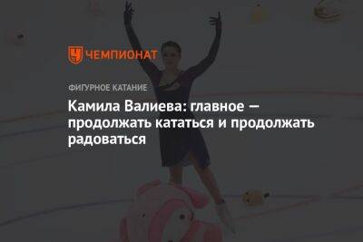 Камила Валиева - Анастасия Матросова - Камила Валиева: главное — продолжать кататься и продолжать радоваться - championat.com - Москва - Санкт-Петербург - Красноярск - Казань - Канада