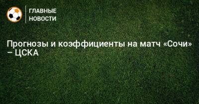 Владислав Безбородов - Хесус Медин - Прогнозы и коэффициенты на матч «Сочи» – ЦСКА - bombardir.ru - Россия - Сочи